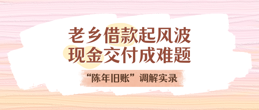 老乡告贷刮风浪，现金交付成难题！“陈年旧账”排解实录